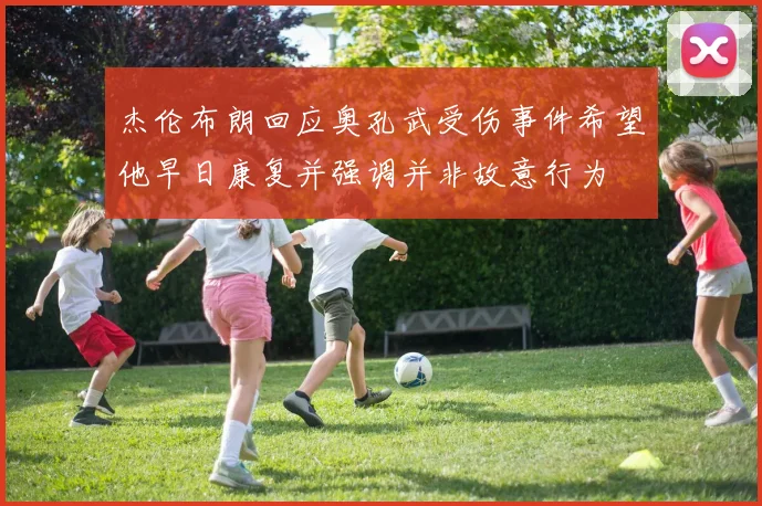 杰伦布朗回应奥孔武受伤事件希望他早日康复并强调并非故意行为