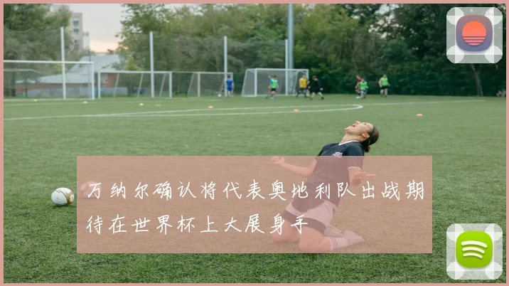 万纳尔确认将代表奥地利队出战期待在世界杯上大展身手