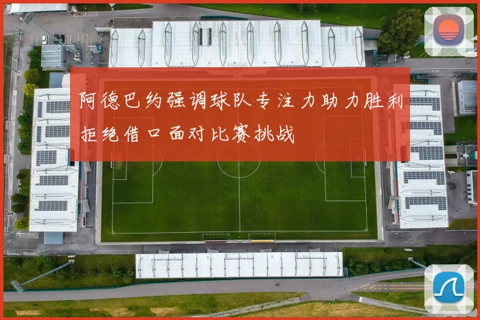 阿德巴约强调球队专注力助力胜利拒绝借口面对比赛挑战