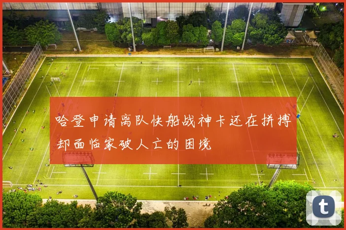 哈登申请离队快船战神卡还在拼搏却面临家破人亡的困境