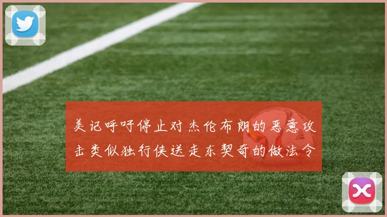 美记呼吁停止对杰伦布朗的恶意攻击类似独行侠送走东契奇的做法令人作呕