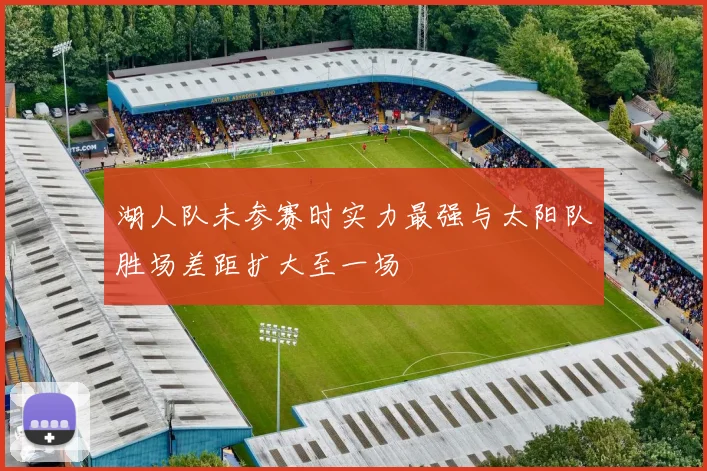 湖人队未参赛时实力最强与太阳队胜场差距扩大至一场