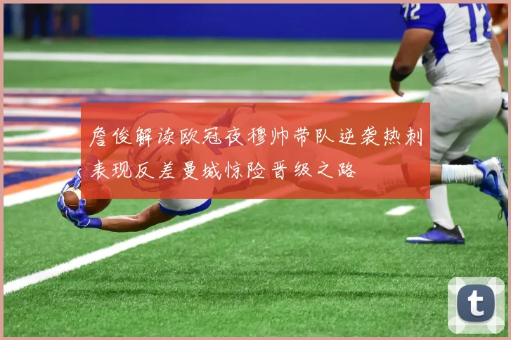 詹俊解读欧冠夜穆帅带队逆袭热刺表现反差曼城惊险晋级之路