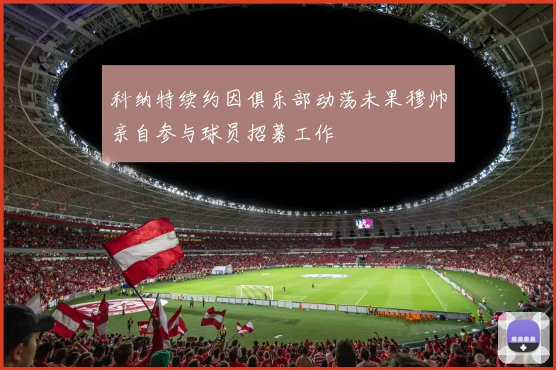 科纳特续约因俱乐部动荡未果穆帅亲自参与球员招募工作