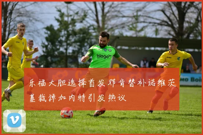 乐福大胆选择首发邓肯替补诺维茨基裁掉加内特引发热议