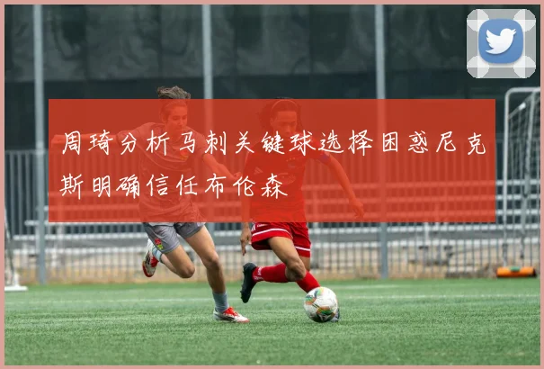 周琦分析马刺关键球选择困惑尼克斯明确信任布伦森