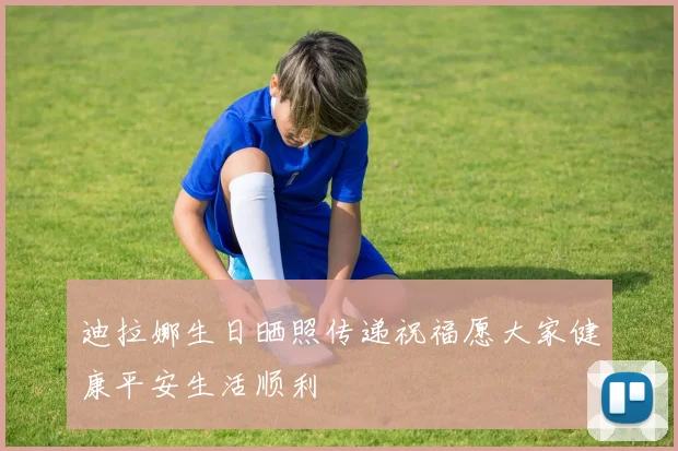 迪拉娜生日晒照传递祝福愿大家健康平安生活顺利